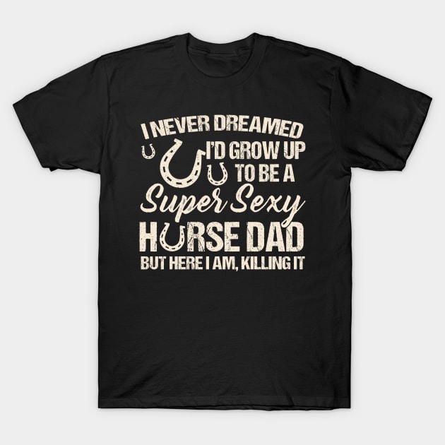 I Never Dreamed I'd Grow Up To Be A Supper Sexy Horse Dad T-Shirt by Jenna Lyannion